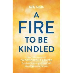 A Fire to Be Kindled: How a Generation of Empowered Learners Can Lead Meaningful